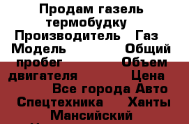 Продам газель термобудку › Производитель ­ Газ › Модель ­ 33 022 › Общий пробег ­ 78 000 › Объем двигателя ­ 2 300 › Цена ­ 80 000 - Все города Авто » Спецтехника   . Ханты-Мансийский,Нижневартовск г.